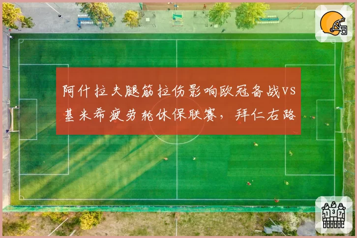 阿什拉夫腿筋拉伤影响欧冠备战vs基米希疲劳轮休保联赛,拜仁右路策略效果迥异