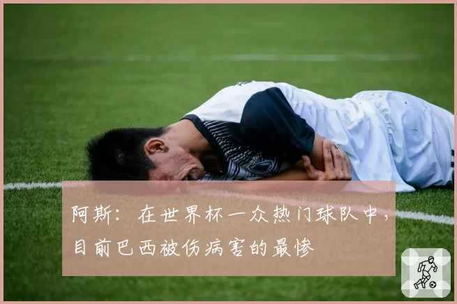 阿斯：在世界杯一众热门球队中，目前巴西被伤病害的最惨