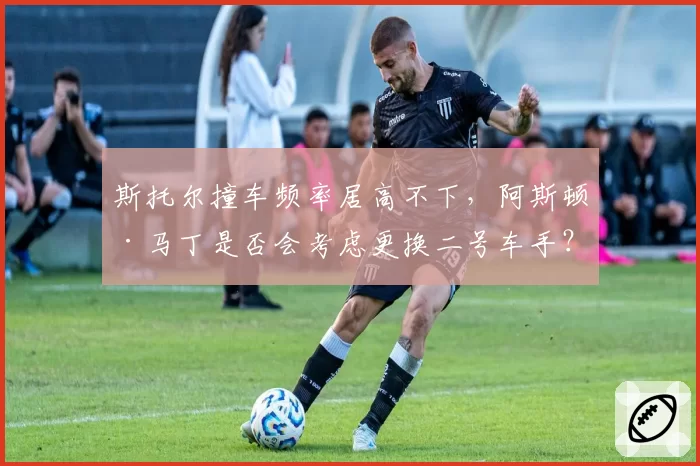 斯托尔撞车频率居高不下，阿斯顿·马丁是否会考虑更换二号车手？