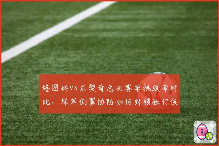 塔图姆vs东契奇总决赛单挑效率对比，绿军侧翼协防如何封锁独行侠持球核心