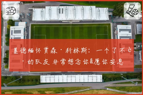 基德缅怀贾森·科林斯：一个了不起的队友 非常想念你&愿你安息