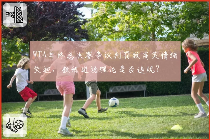 WTA年终总决赛争议判罚致高芙情绪失控，教练进场理论是否违规？