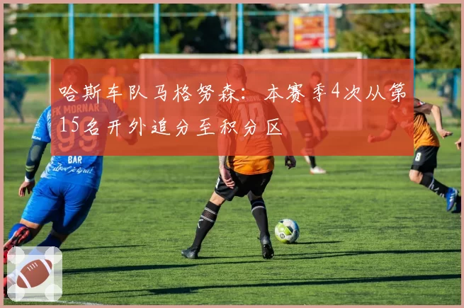 哈斯车队马格努森:本赛季4次从第15名开外追分至积分区