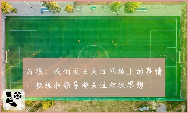 万项：我们没去关注网络上的事情，教练和领导都关注积极思想