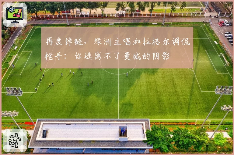 再度掉链，绿洲主唱加拉格尔调侃枪手：你逃离不了曼城的阴影