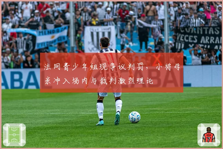 法网青少年组现争议判罚，小将母亲冲入场内与裁判激烈理论