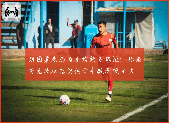 刘国梁表态马龙续约可能性：称老将竞技状态仍优于半数现役主力